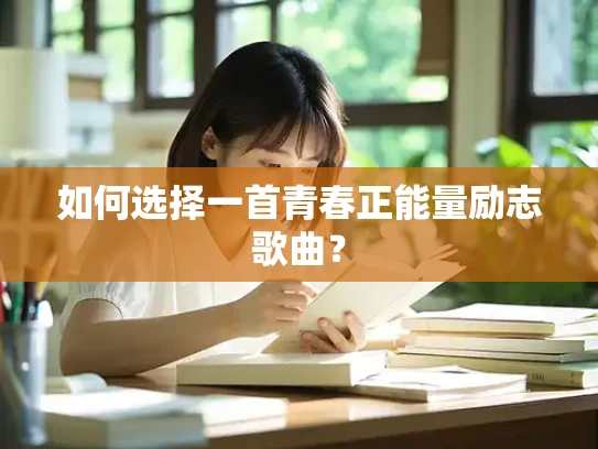 如何选择一首青春正能量励志歌曲？