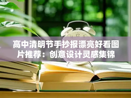高中清明节手抄报漂亮好看图片推荐：创意设计灵感集锦