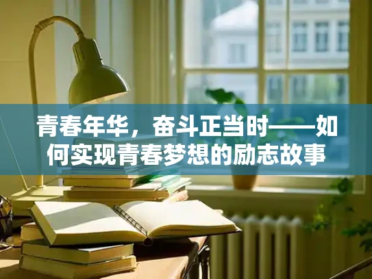 青春年华，奋斗正当时——如何实现青春梦想的励志故事