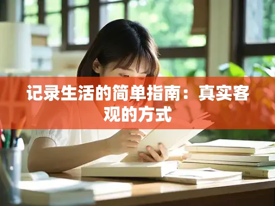 记录生活的简单指南：真实客观的方式