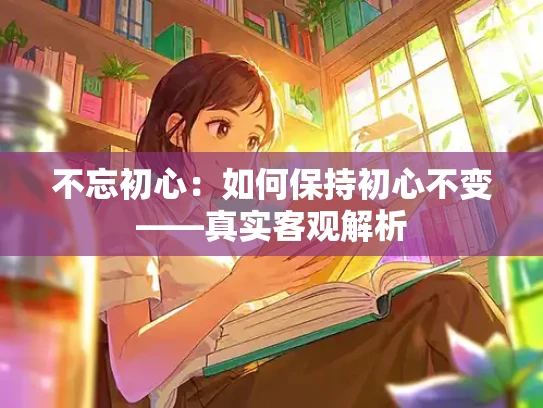 不忘初心：如何保持初心不变——真实客观解析