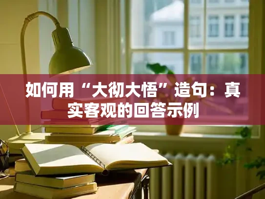 如何用“大彻大悟”造句：真实客观的回答示例