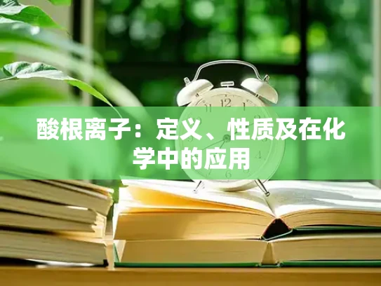 酸根离子：定义、性质及在化学中的应用