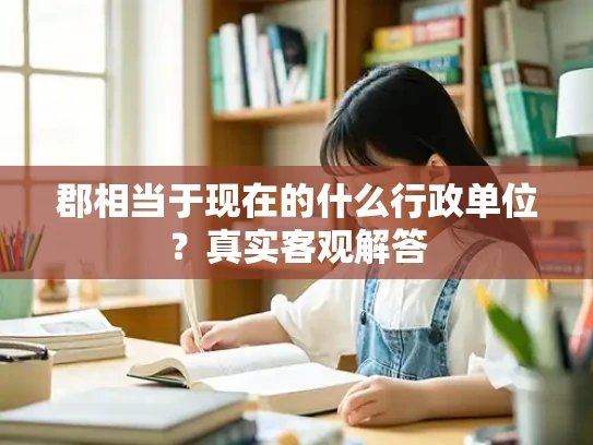 郡相当于现在的什么行政单位？真实客观解答
