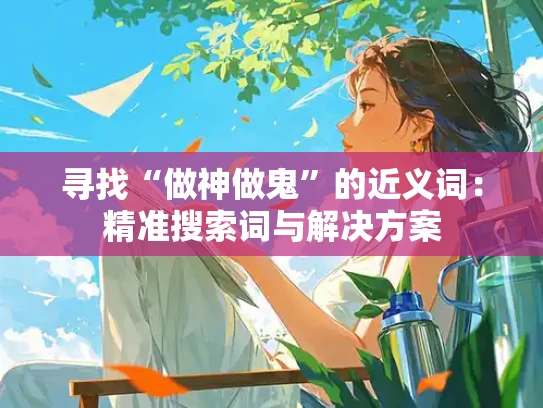 寻找“做神做鬼”的近义词：精准搜索词与解决方案
