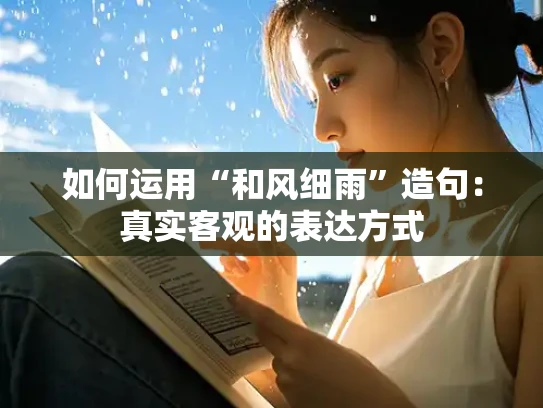 如何运用“和风细雨”造句：真实客观的表达方式