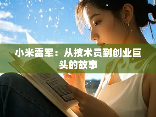 小米雷军：从技术员到创业巨头的故事