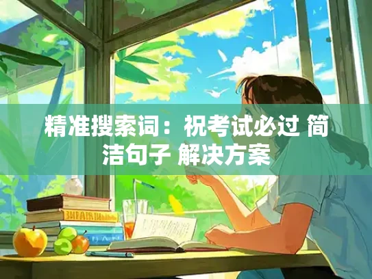 精准搜索词：祝考试必过 简洁句子 解决方案