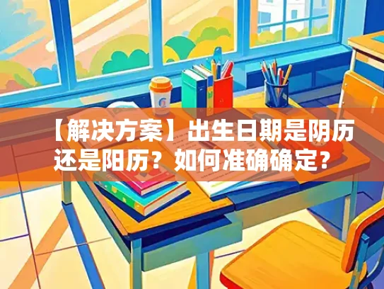 【解决方案】出生日期是阴历还是阳历？如何准确确定？