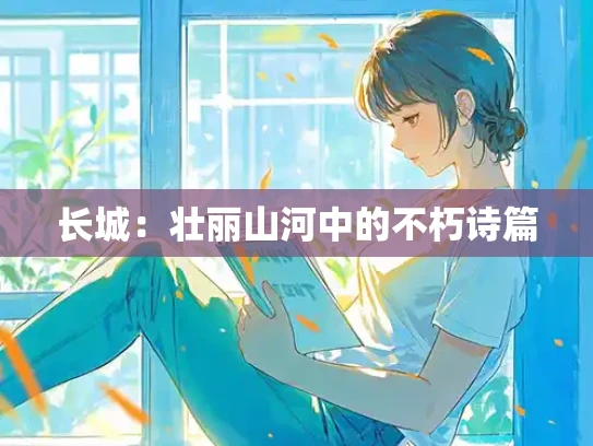 长城：壮丽山河中的不朽诗篇