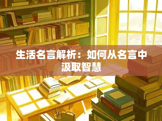 生活名言解析：如何从名言中汲取智慧