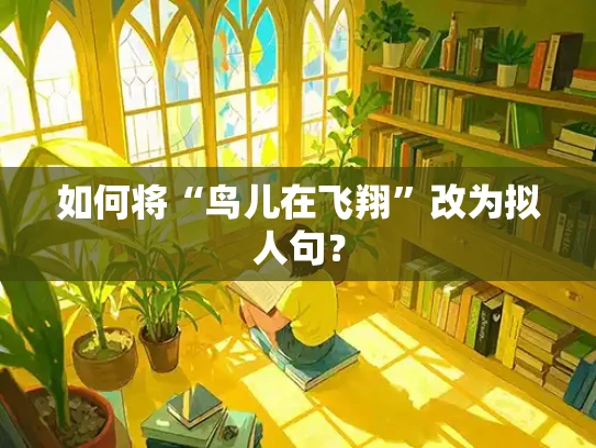 如何将“鸟儿在飞翔”改为拟人句？