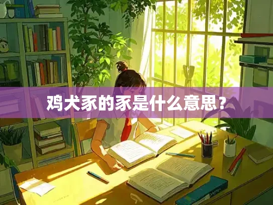 鸡犬豕的豕是什么意思？