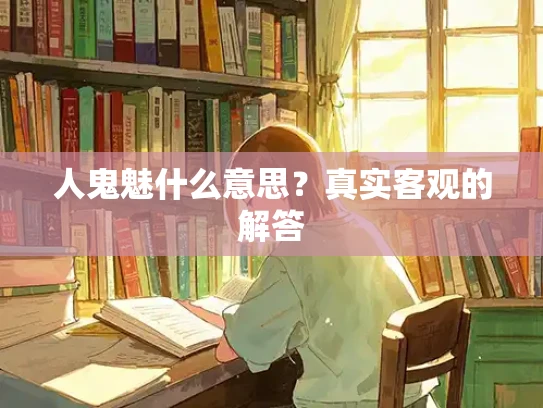 人鬼魅什么意思？真实客观的解答