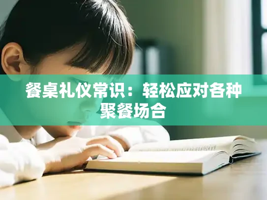 餐桌礼仪常识：轻松应对各种聚餐场合
