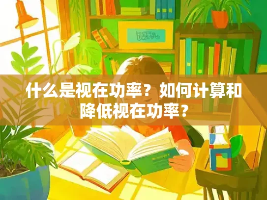 什么是视在功率？如何计算和降低视在功率？