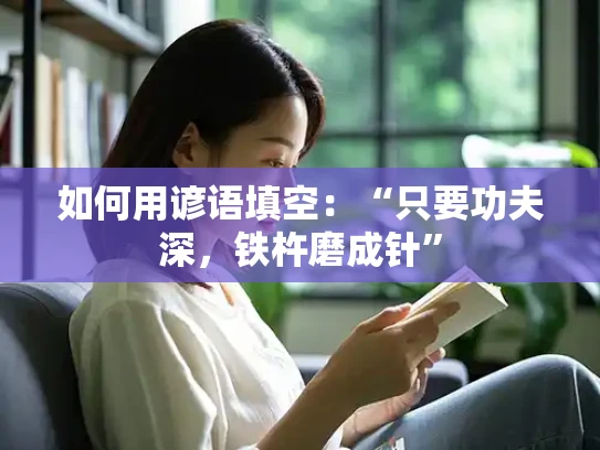 如何用谚语填空：“只要功夫深，铁杵磨成针”