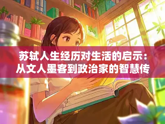 苏轼人生经历对生活的启示：从文人墨客到政治家的智慧传承