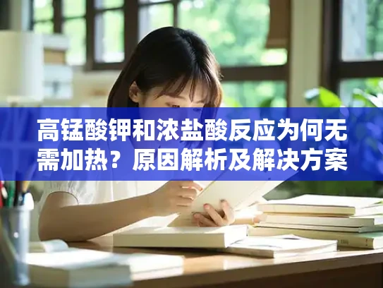 高锰酸钾和浓盐酸反应为何无需加热？原因解析及解决方案