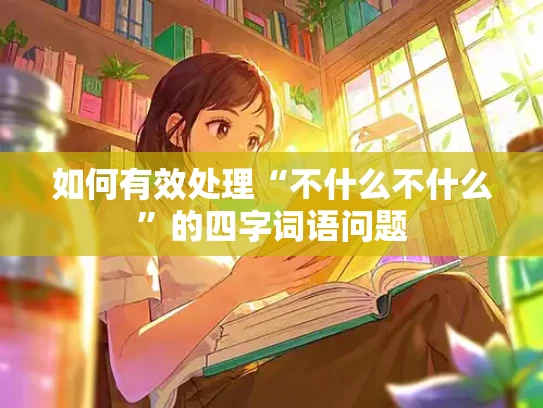 如何有效处理“不什么不什么”的四字词语问题