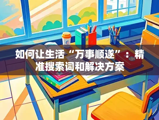 如何让生活“万事顺遂”：精准搜索词和解决方案