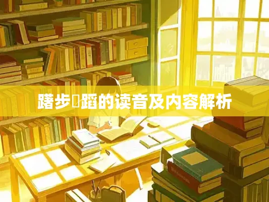 躇步跐蹈的读音及内容解析
