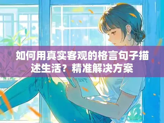 如何用真实客观的格言句子描述生活？精准解决方案