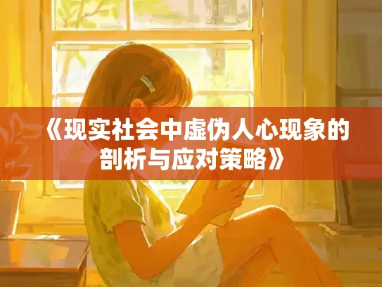 《现实社会中虚伪人心现象的剖析与应对策略》