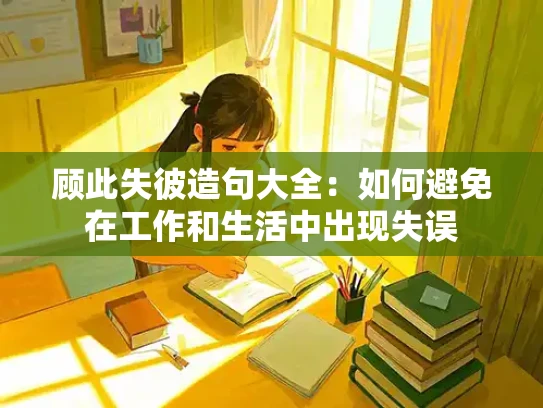 顾此失彼造句大全：如何避免在工作和生活中出现失误