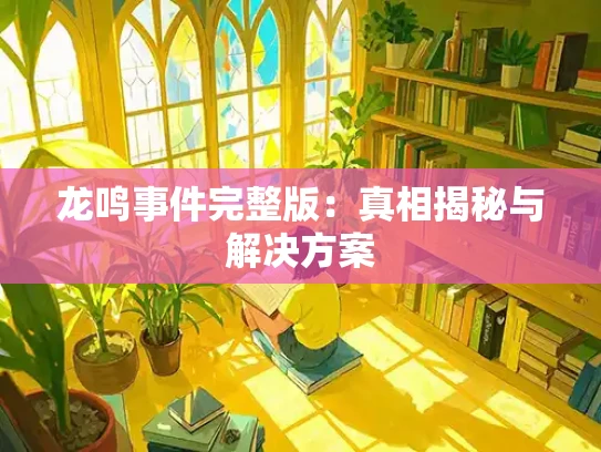 龙鸣事件完整版：真相揭秘与解决方案