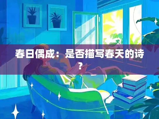 春日偶成：是否描写春天的诗？