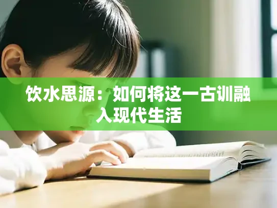 饮水思源：如何将这一古训融入现代生活